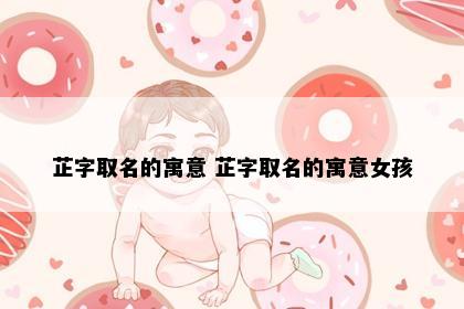 芷字取名的寓意 芷字取名的寓意女孩