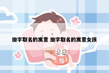 旎字取名的寓意 旎字取名的寓意女孩