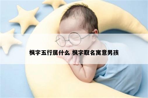 枫字五行属什么 枫字取名寓意男孩